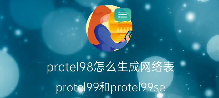 protel98怎么生成网络表 protel99和protel99se，具体有什么区别？